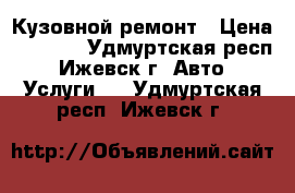 Кузовной ремонт › Цена ­ 1 000 - Удмуртская респ., Ижевск г. Авто » Услуги   . Удмуртская респ.,Ижевск г.